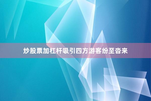 炒股票加杠杆吸引四方游客纷至沓来