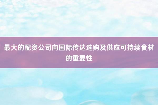 最大的配资公司向国际传达选购及供应可持续食材的重要性