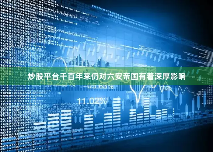 炒股平台千百年来仍对六安帝国有着深厚影响