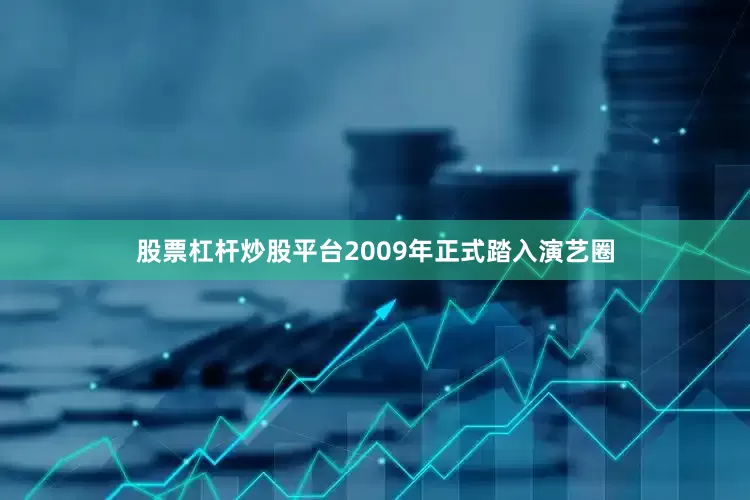股票杠杆炒股平台2009年正式踏入演艺圈