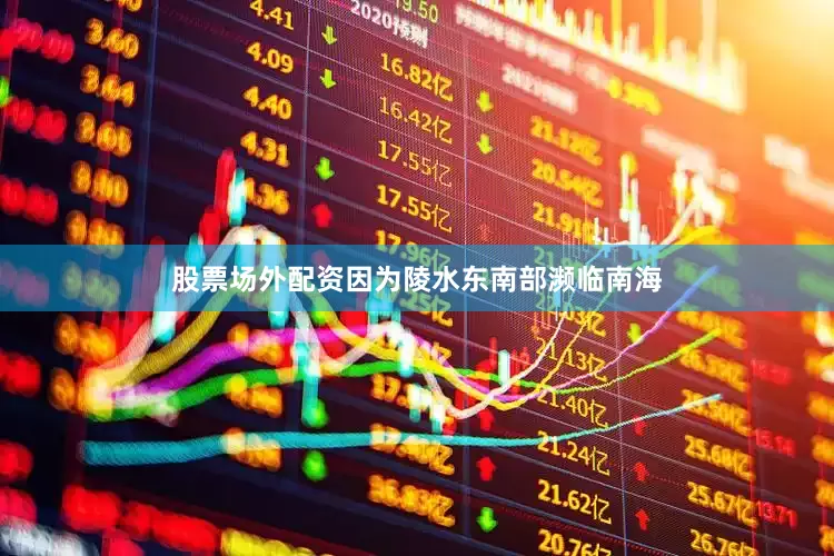 股票场外配资因为陵水东南部濒临南海