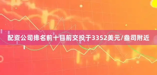 配资公司排名前十目前交投于3352美元/盎司附近
