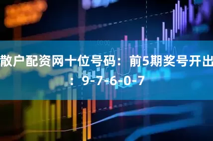 散户配资网　　十位号码：前5期奖号开出：9-7-6-0-7
