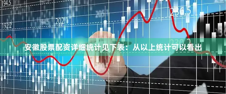 安徽股票配资详细统计见下表：　　从以上统计可以看出