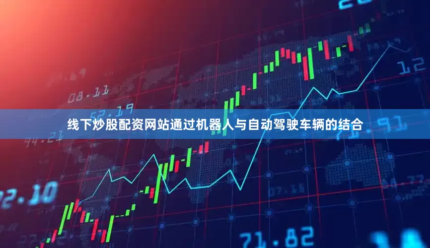 线下炒股配资网站通过机器人与自动驾驶车辆的结合