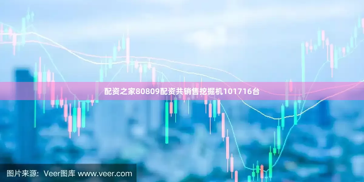配资之家80809配资共销售挖掘机101716台