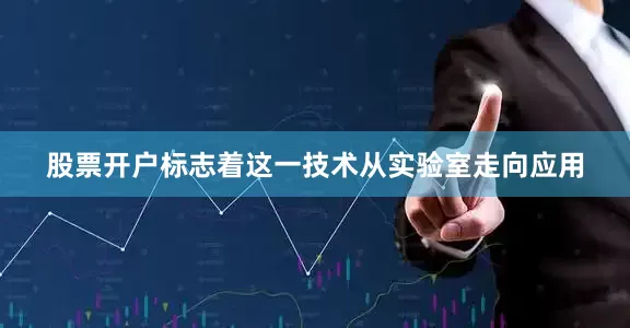 股票开户标志着这一技术从实验室走向应用