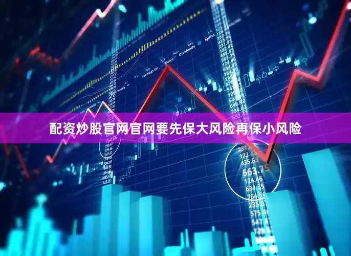 配资炒股官网官网要先保大风险再保小风险