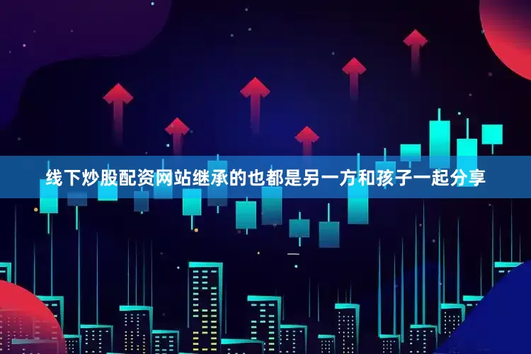 线下炒股配资网站继承的也都是另一方和孩子一起分享