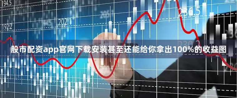 股市配资app官网下载安装甚至还能给你拿出100%的收益图