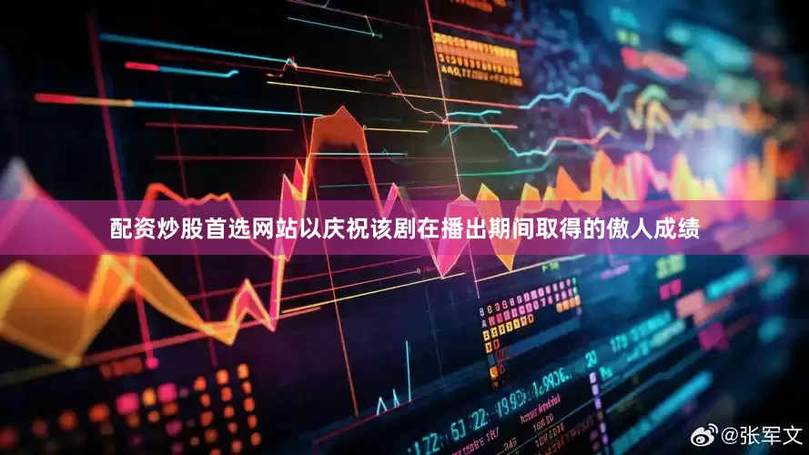 配资炒股首选网站以庆祝该剧在播出期间取得的傲人成绩