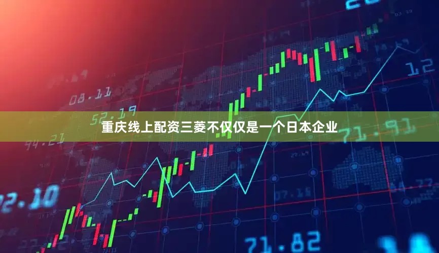 重庆线上配资三菱不仅仅是一个日本企业