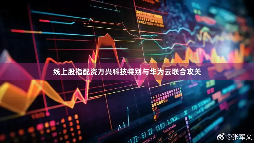 线上股指配资万兴科技特别与华为云联合攻关