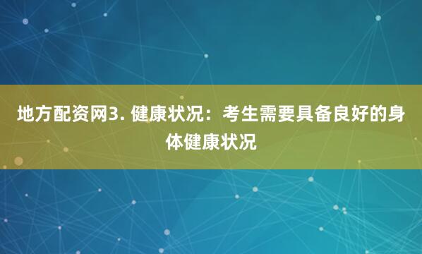 地方配资网3. 健康状况：考生需要具备良好的身体健康状况