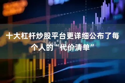十大杠杆炒股平台更详细公布了每个人的“代价清单”