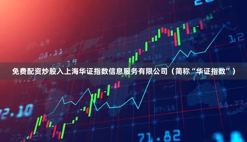 免费配资炒股入上海华证指数信息服务有限公司（简称“华证指数”）