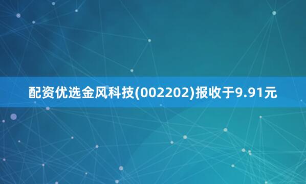 配资优选金风科技(002202)报收于9.91元
