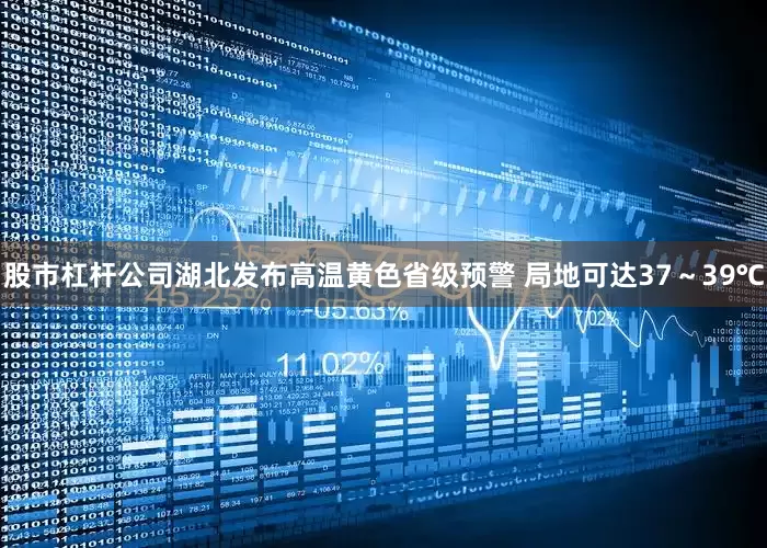 股市杠杆公司湖北发布高温黄色省级预警 局地可达37～39℃