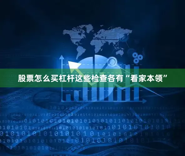 股票怎么买杠杆这些检查各有“看家本领”