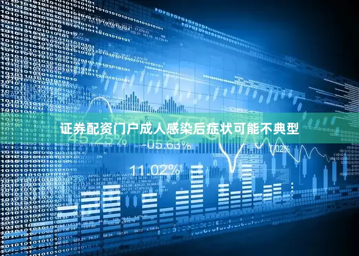 证券配资门户成人感染后症状可能不典型