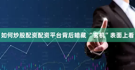如何炒股配资配资平台背后暗藏 “玄机”表面上看