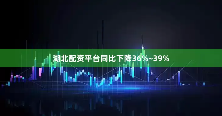 湖北配资平台同比下降36%~39%