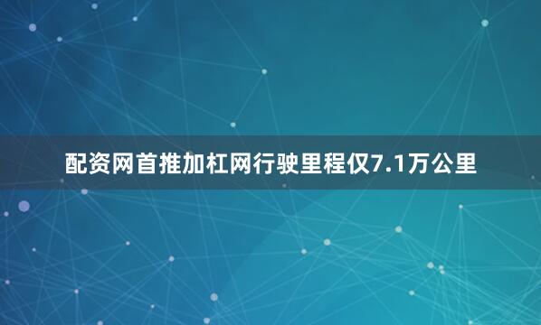 配资网首推加杠网行驶里程仅7.1万公里