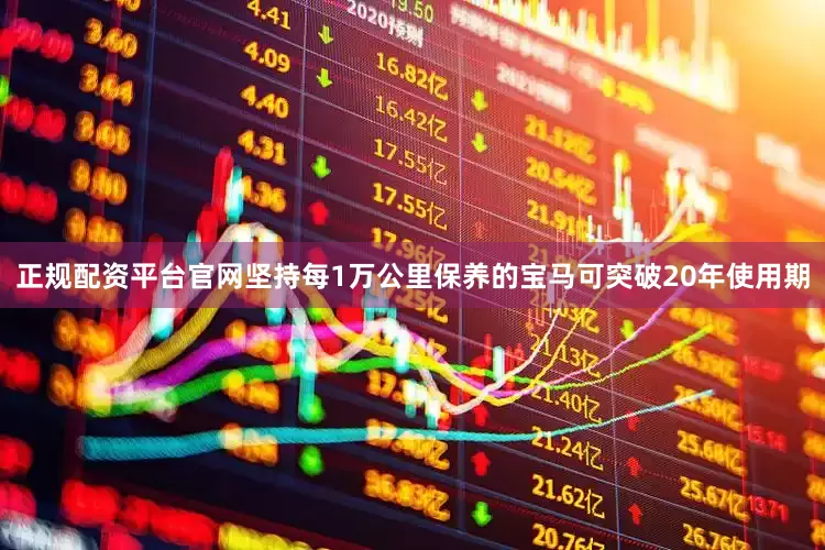 正规配资平台官网坚持每1万公里保养的宝马可突破20年使用期