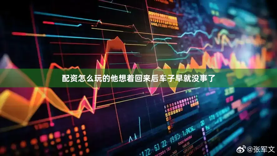 配资怎么玩的他想着回来后车子早就没事了