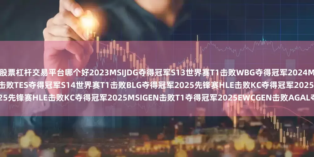 股票杠杆交易平台哪个好2023MSIJDG夺得冠军S13世界赛T1击败WBG夺得冠军2024MSIGEN击败BLG夺得冠军2024EWCT1击败TES夺得冠军S14世界赛T1击败BLG夺得冠军2025先锋赛HLE击败KC夺得冠军2025MSIGEN击败T1夺得冠军2025EWCGEN击败AGAL夺得冠军