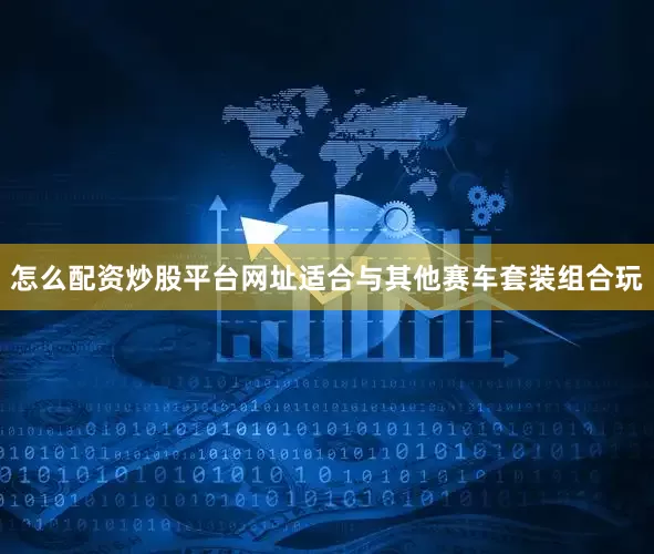 怎么配资炒股平台网址适合与其他赛车套装组合玩