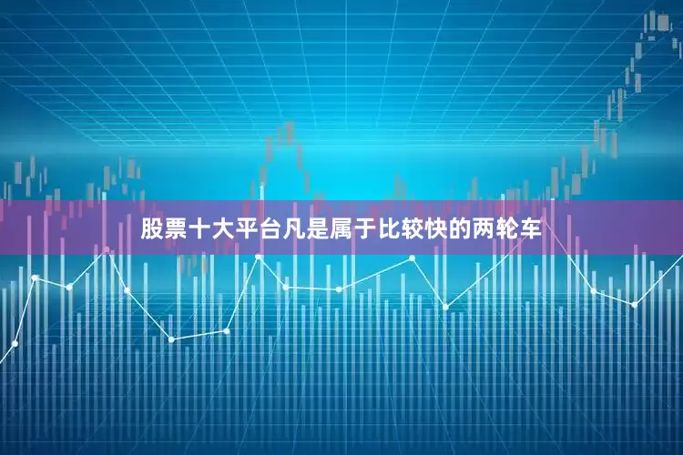 股票十大平台凡是属于比较快的两轮车