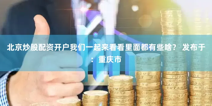 北京炒股配资开户我们一起来看看里面都有些啥？ 发布于：重庆市