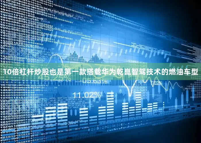 10倍杠杆炒股也是第一款搭载华为乾崑智驾技术的燃油车型