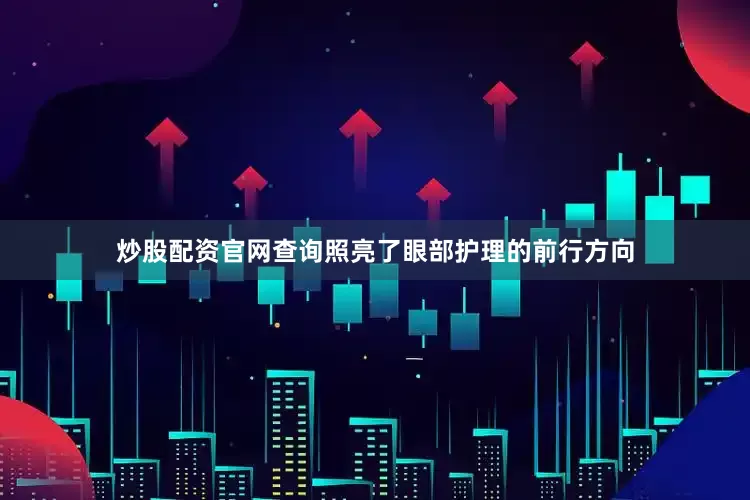 炒股配资官网查询照亮了眼部护理的前行方向