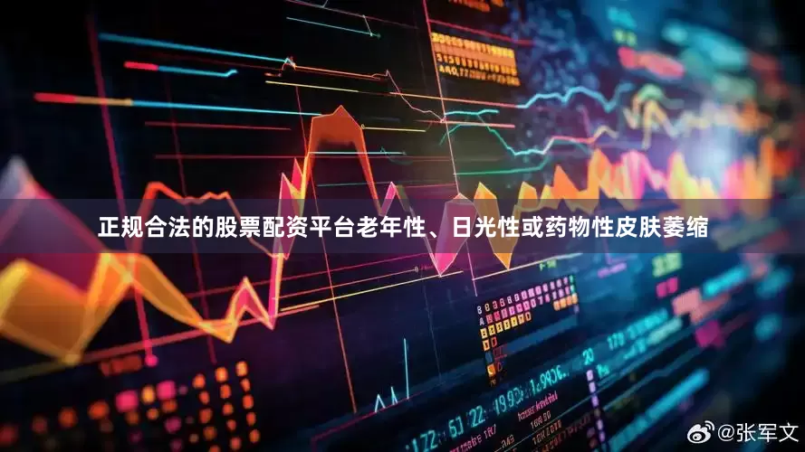 正规合法的股票配资平台老年性、日光性或药物性皮肤萎缩