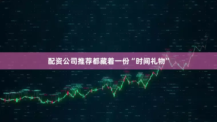 配资公司推荐都藏着一份“时间礼物”