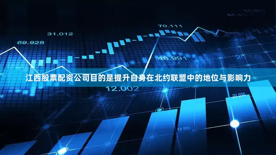 江西股票配资公司目的是提升自身在北约联盟中的地位与影响力