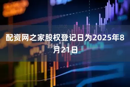 配资网之家股权登记日为2025年8月21日