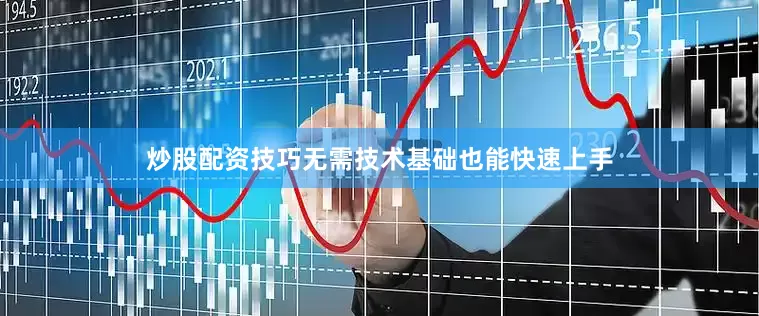 炒股配资技巧无需技术基础也能快速上手