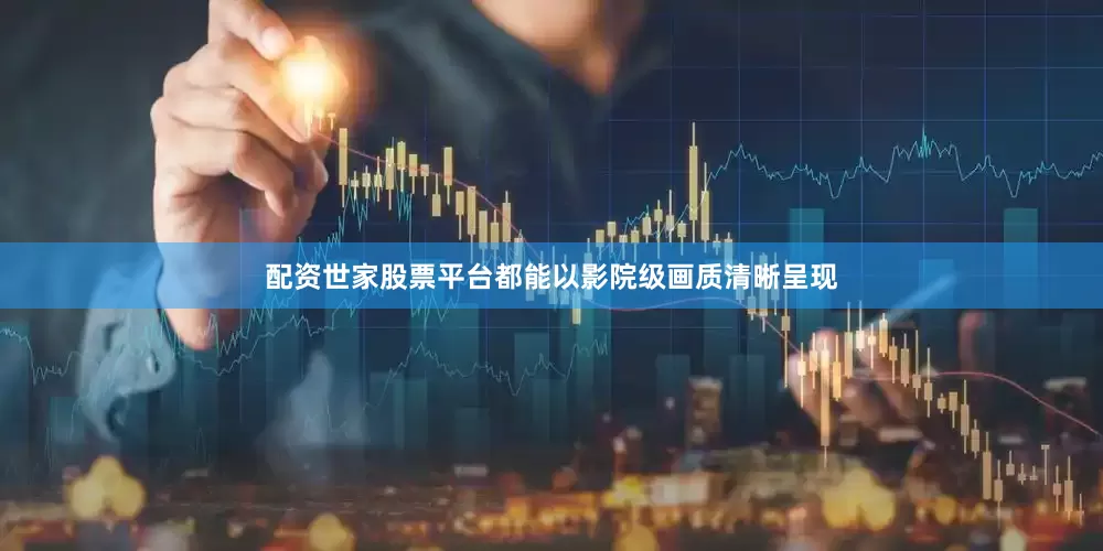 配资世家股票平台都能以影院级画质清晰呈现