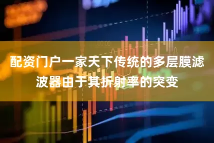 配资门户一家天下传统的多层膜滤波器由于其折射率的突变