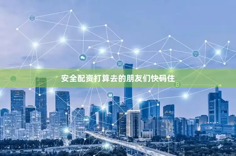 安全配资打算去的朋友们快码住