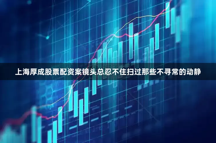 上海厚成股票配资案镜头总忍不住扫过那些不寻常的动静