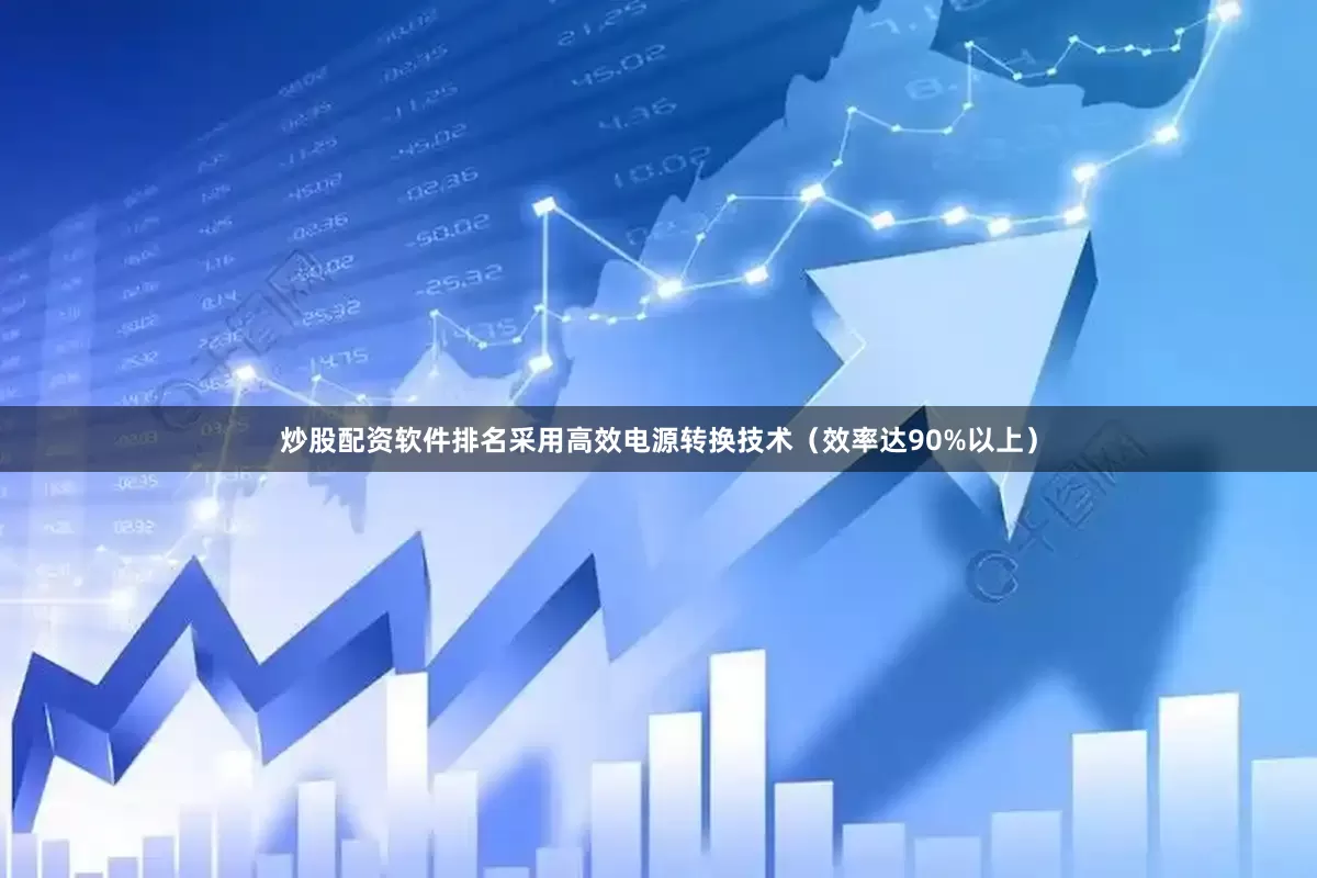炒股配资软件排名采用高效电源转换技术（效率达90%以上）